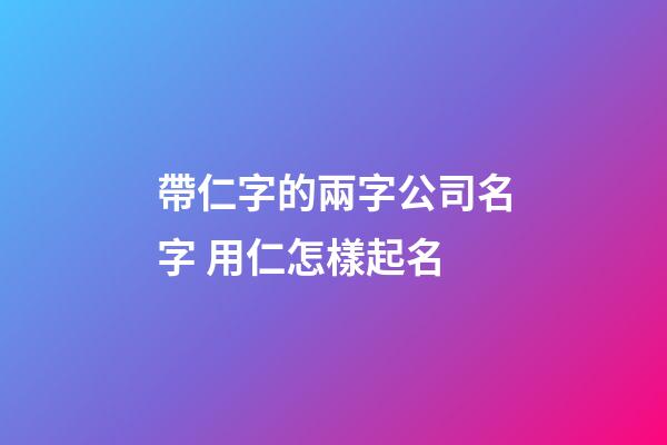 帶仁字的兩字公司名字 用仁怎樣起名-第1張-公司起名-玄機(jī)派